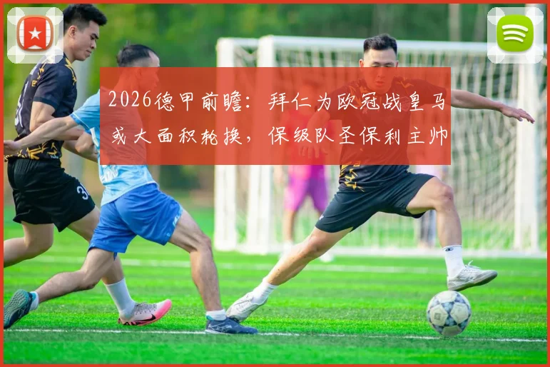 2026德甲前瞻：拜仁为欧冠战皇马或大面积轮换，保级队圣保利主帅预计将摆出铁桶阵