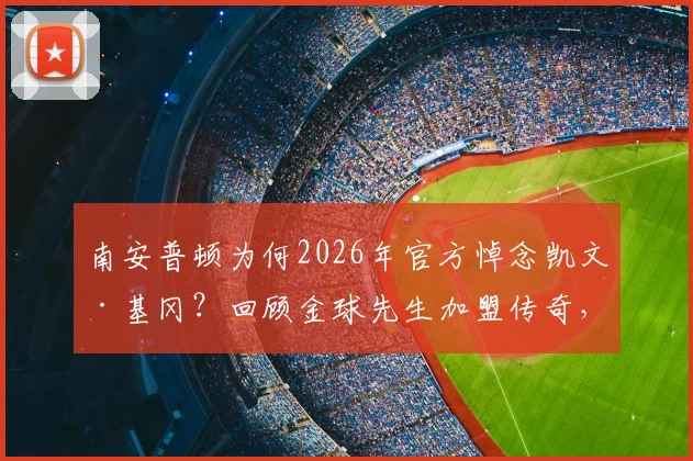 南安普顿为何2026年官方悼念凯文·基冈？回顾金球先生加盟传奇，揭秘他为圣徒带来的欢乐与荣耀
