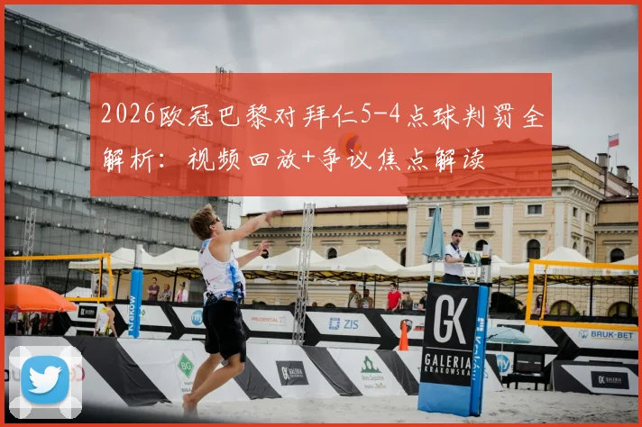 2026欧冠巴黎对拜仁5-4点球判罚全解析:视频回放+争议焦点解读