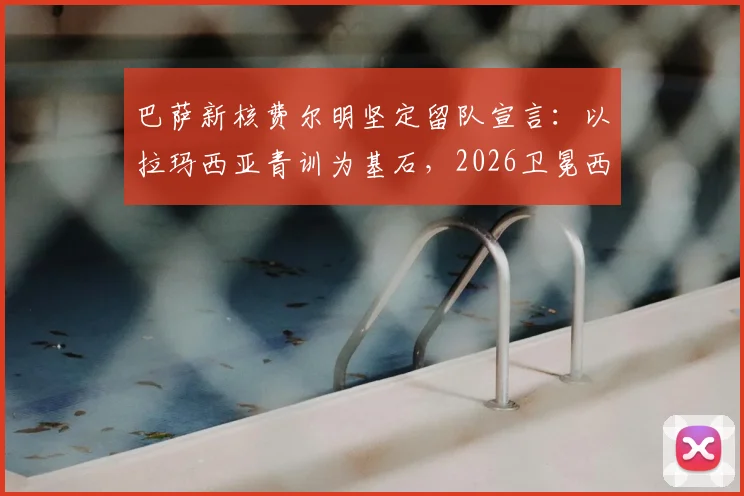 巴萨新核费尔明坚定留队宣言:以拉玛西亚青训为基石,2026卫冕西甲方显伟大