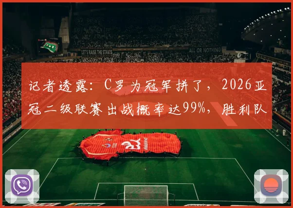 记者透露:C罗为冠军拼了,2026亚冠二级联赛出战概率达99%,胜利队前景全解析