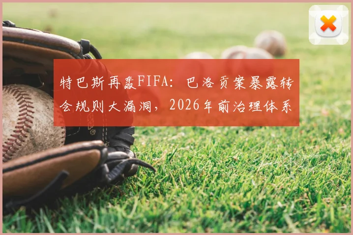 特巴斯再轰FIFA:巴洛贡案暴露转会规则大漏洞,2026年前治理体系怎么改?