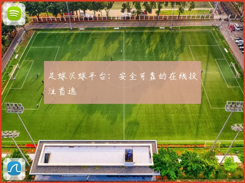足球买球平台：安全可靠的在线投注首选