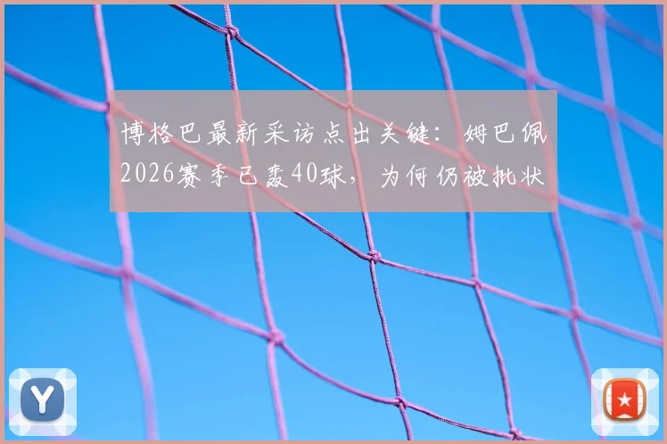 博格巴最新采访点出关键:姆巴佩2026赛季已轰40球,为何仍被批状态不稳?实力标准究竟多高