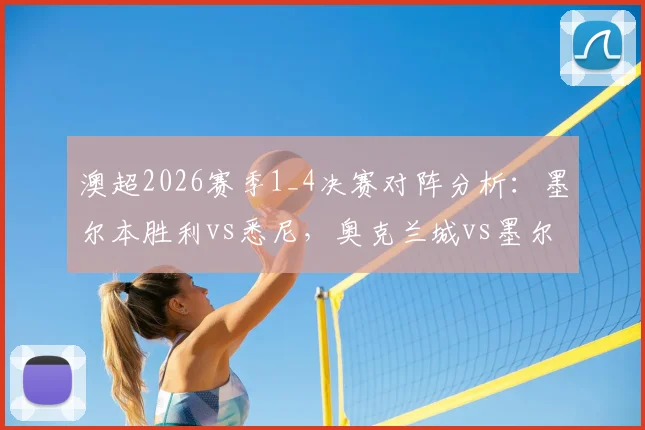 澳超2026赛季1_4决赛对阵分析:墨尔本胜利vs悉尼,奥克兰城vs墨尔本城,附历史战绩与晋级预测