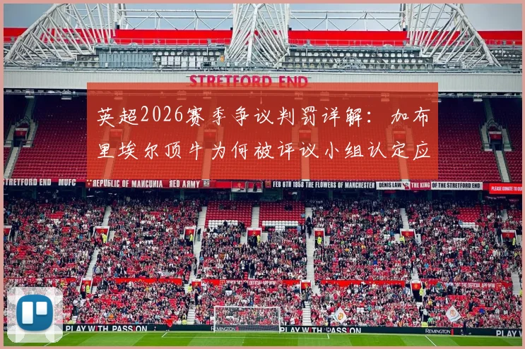 英超2026赛季争议判罚详解:加布里埃尔顶牛为何被评议小组认定应直红罚下?附官方判罚标准解读