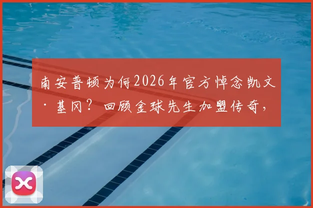 南安普顿为何2026年官方悼念凯文·基冈?回顾金球先生加盟传奇,揭秘他为圣徒带来的欢乐与荣耀