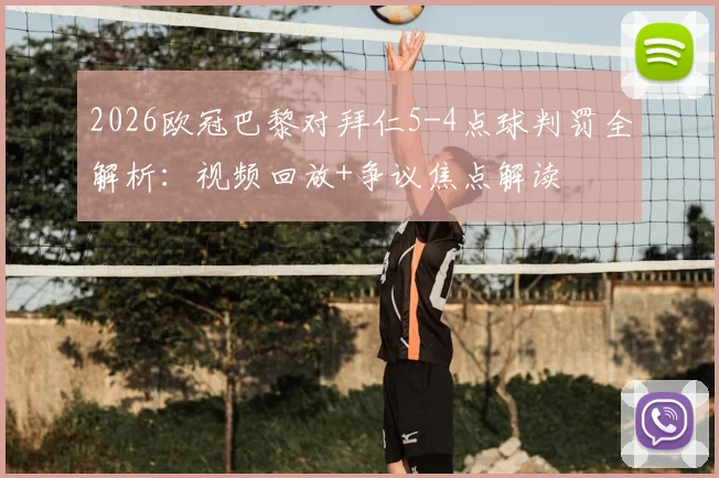 2026欧冠巴黎对拜仁5-4点球判罚全解析：视频回放+争议焦点解读