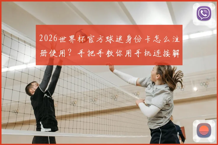 2026世界杯官方球迷身份卡怎么注册使用?手把手教你用手机连接解锁专属观赛福利与特权