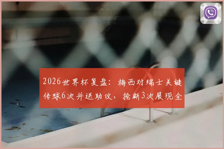 2026世界杯复盘：梅西对瑞士关键传球6次并送助攻，抢断3次展现全能数据，全场评分领跑