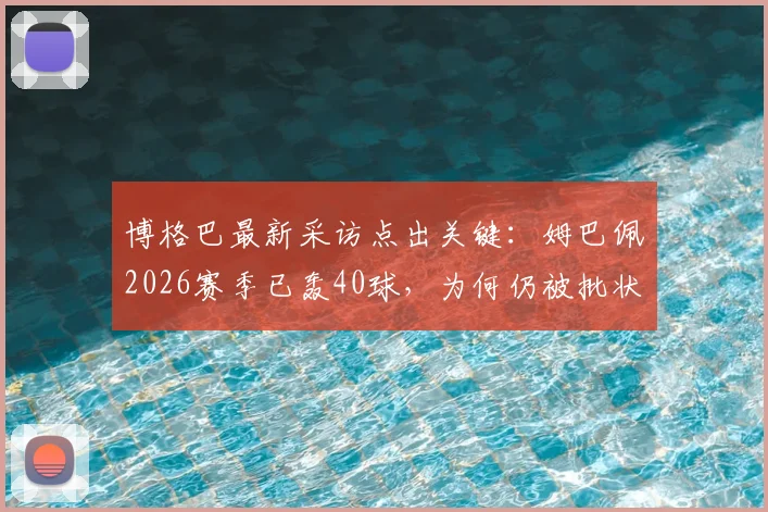 博格巴最新采访点出关键:姆巴佩2026赛季已轰40球,为何仍被批状态不稳?实力标准究竟多高