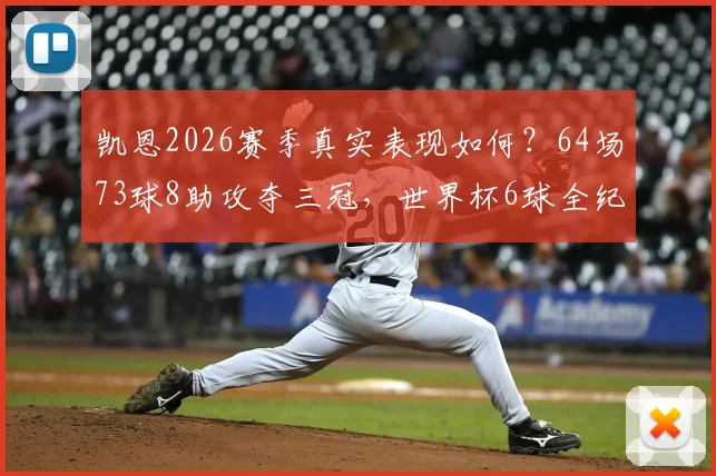凯恩2026赛季真实表现如何?64场73球8助攻夺三冠,世界杯6球全纪录解读