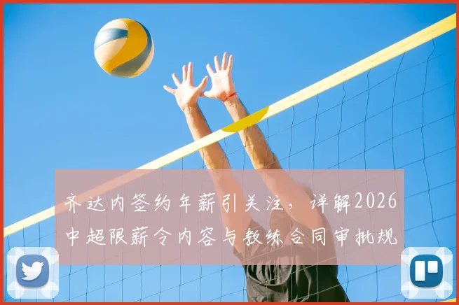 齐达内签约年薪引关注,详解2026中超限薪令内容与教练合同审批规定
