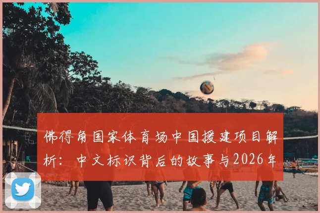佛得角国家体育场中国援建项目解析：中文标识背后的故事与2026年最新进展