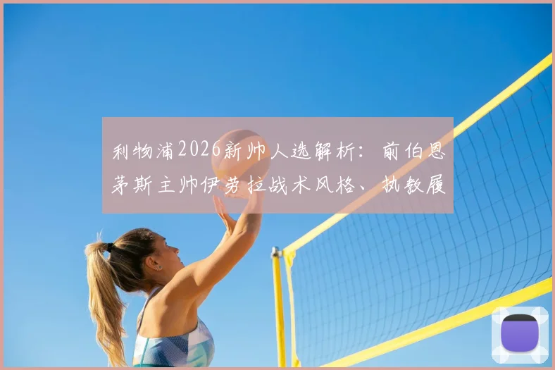 利物浦2026新帅人选解析：前伯恩茅斯主帅伊劳拉战术风格、执教履历及接替克洛普前景分析