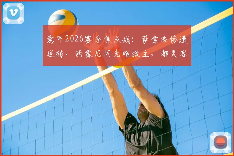 意甲2026赛季焦点战：萨索洛惨遭逆转，西蒙尼闪光难救主，都灵客胜关键三分到手