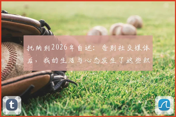 托纳利2026年自述:告别社交媒体后,我的生活与心态发生了这些积极改变