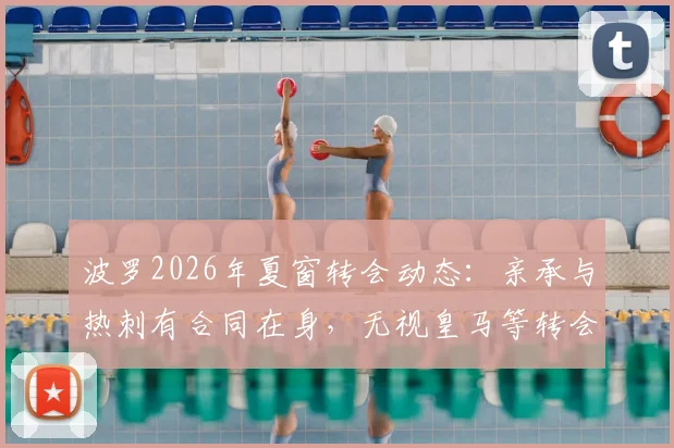 波罗2026年夏窗转会动态：亲承与热刺有合同在身，无视皇马等转会传闻
